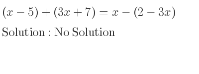 The answer to (x-5)+(3x+7)=x-(2-3x) is No Solution